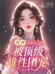 恶雌丑又渣治愈众兽夫后被狂宠免费